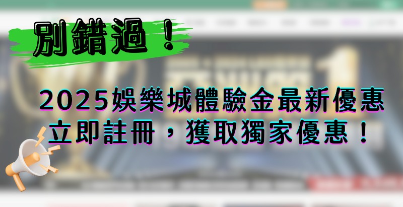 別錯過！2025娛樂城體驗金最新優惠，立即註冊，獲取獨家優惠！