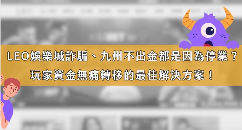 LEO娛樂城詐騙、九州不出金都是因為停業？玩家資金無痛轉移的最佳解決方案！